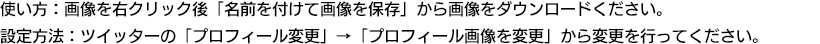 使い方：画像を右クリック後「名前を付けて保存」からダウンロードしてください。設定方法：ツイッターの「プロフィール変更」→「プロフィール画像を変更」から変更を行ってください。